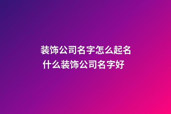 装饰公司名字怎么起名 什么装饰公司名字好-第1张-公司起名-玄机派